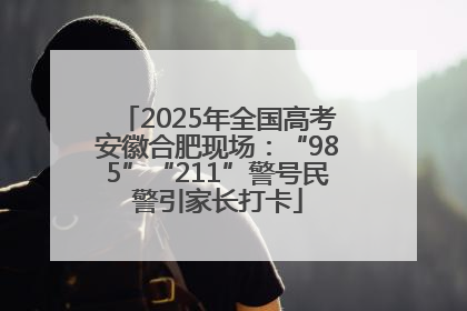 2025年全国高考安徽合肥现场：“985”“211”警号民警引家长打卡