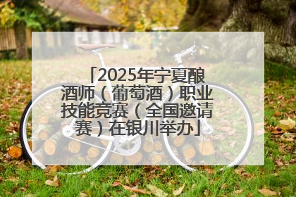 2025年宁夏酿酒师（葡萄酒）职业技能竞赛（全国邀请赛）在银川举办
