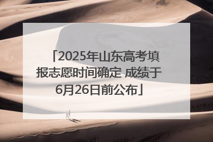 2025年山东高考填报志愿时间确定 成绩于6月26日前公布