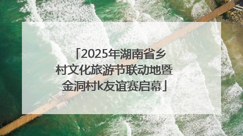 2025年湖南省乡村文化旅游节联动地暨金洞村k友谊赛启幕