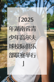 2025年湖南省青少年高尔夫球校际俱乐部联赛举行