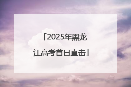 2025年黑龙江高考首日直击