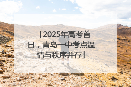 2025年高考首日，青岛一中考点温情与秩序并存