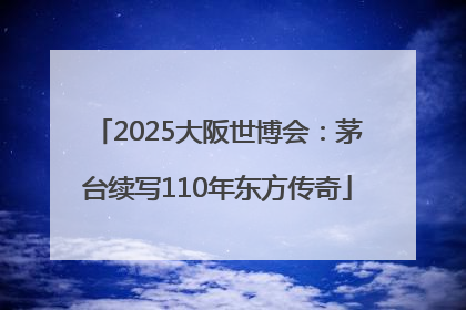 2025大阪世博会：茅台续写110年东方传奇