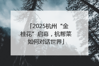2025杭州“金桂花”启幕，杭帮菜如何对话世界