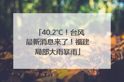 40.2℃！台风最新消息来了！福建局部大雨暴雨