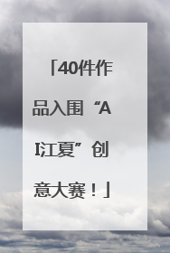 40件作品入围“AI江夏”创意大赛！