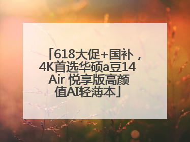 618大促+国补，4K首选华硕a豆14 Air 悦享版高颜值AI轻薄本