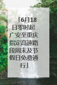 6月18日零时起 广安至重庆指定高速路段周末及节假日免费通行