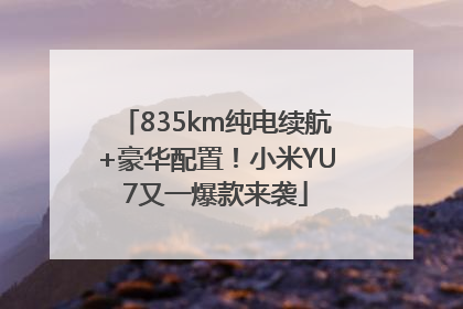835km纯电续航+豪华配置！小米YU7又一爆款来袭