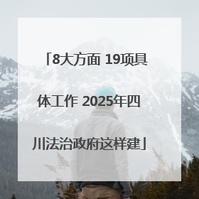 8大方面 19项具体工作 2025年四川法治政府这样建
