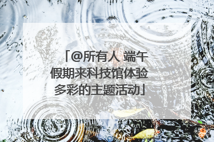 @所有人 端午假期来科技馆体验多彩的主题活动