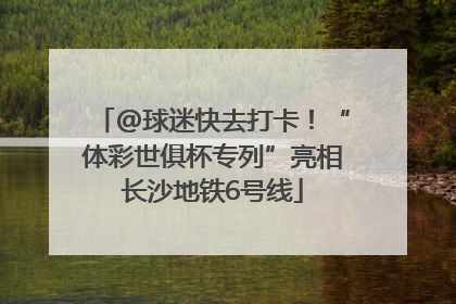 @球迷快去打卡！“体彩世俱杯专列”亮相长沙地铁6号线