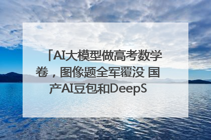 AI大模型做高考数学卷，图像题全军覆没 国产AI豆包和DeepSeek均得分144