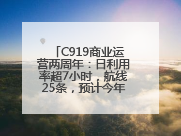 C919商业运营两周年：日利用率超7小时，航线25条，预计今年下线超50架