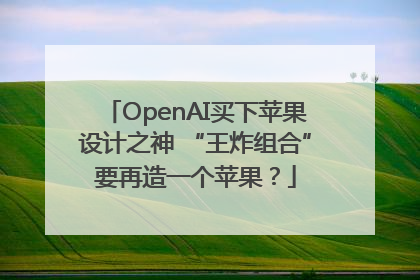 OpenAI买下苹果设计之神 “王炸组合”要再造一个苹果？
