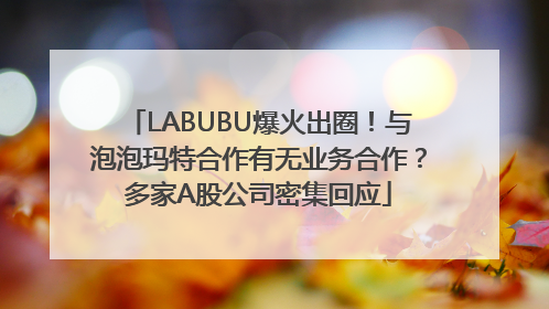 LABUBU爆火出圈！与泡泡玛特合作有无业务合作？多家A股公司密集回应