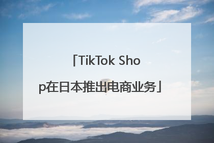 TikTok Shop在日本推出电商业务