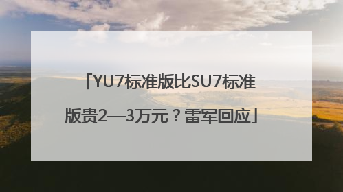 YU7标准版比SU7标准版贵2—3万元？雷军回应