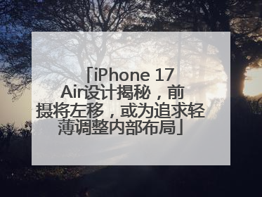 iPhone 17 Air设计揭秘，前摄将左移，或为追求轻薄调整内部布局